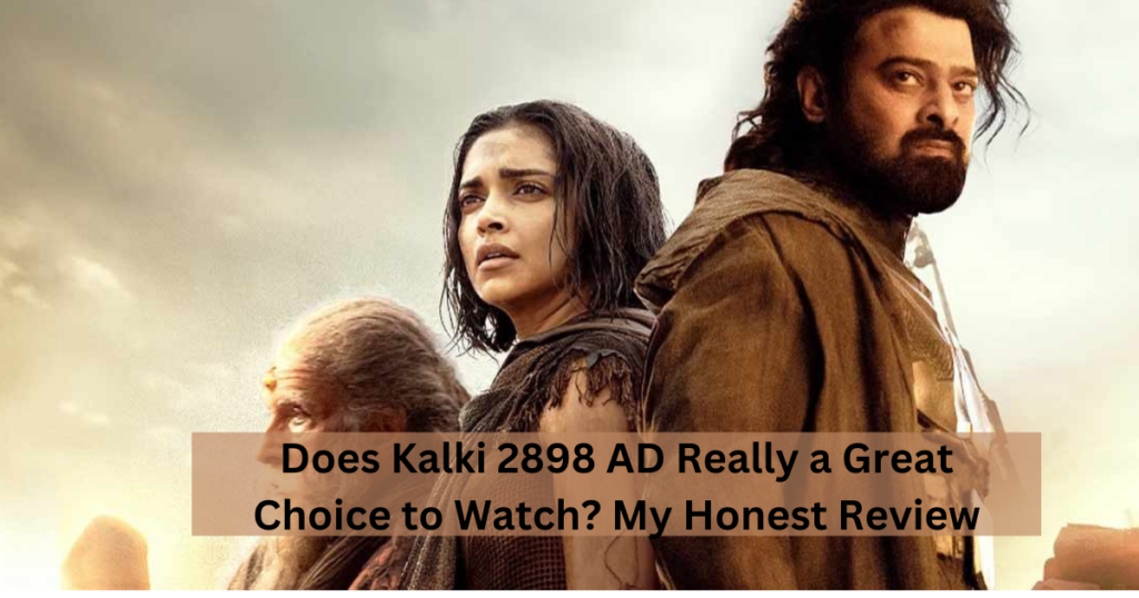 Does Kalki 2898 AD Really a Great Choice to Watch? My Honest Review