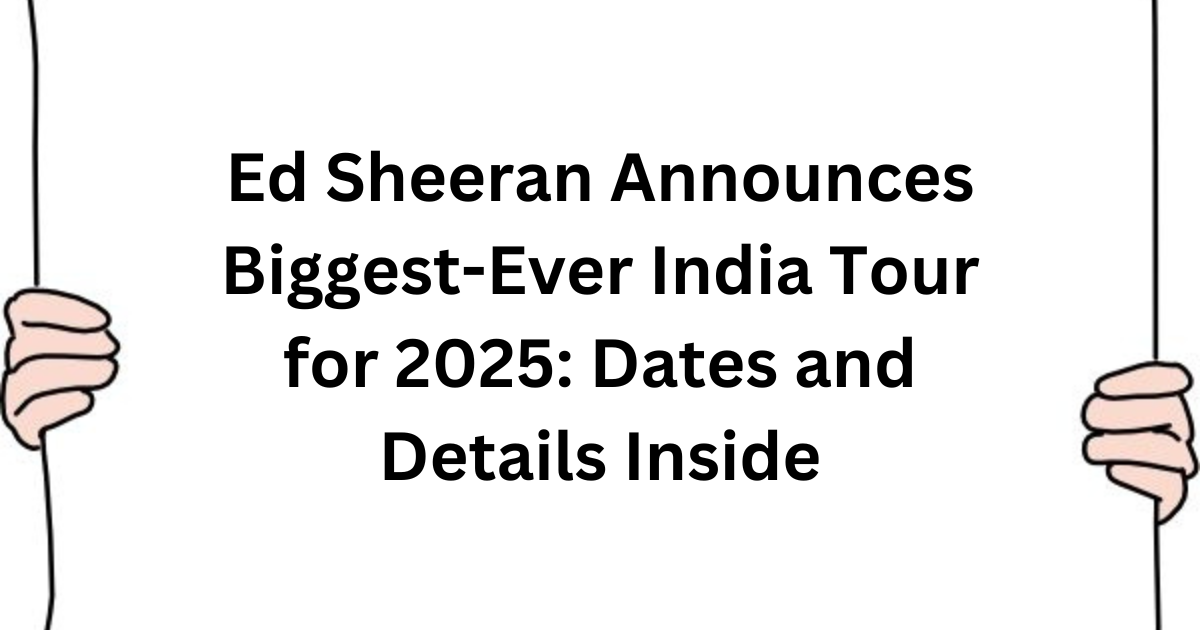 Ed Sheeran Announces Biggest-Ever India Tour for 2025: Dates and Details Inside